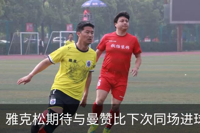 雅克松期待与曼赞比下次同场进球，共创佳绩